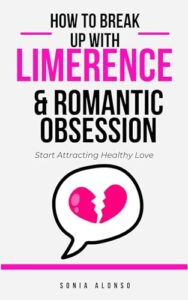 How to Break Up with Limerence & Romantic Obsession: & Start Attracting Healthy Romantic Relationships