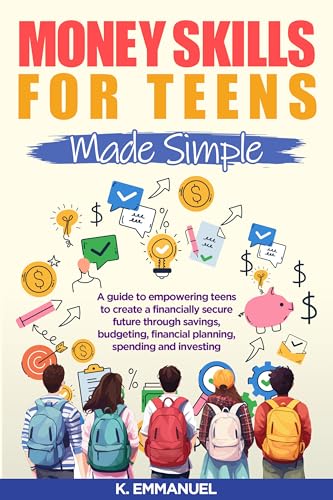 Money skills for Teens Made Simple: A guide to empowering teens to create a financially secure future through savings, budgeting, financial planning, spending and investing.