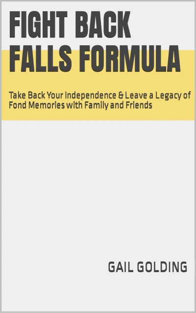Fight Back Falls Formula : Take Back Your Independence & Leave a Legacy of Fond Memories with Family and Friends