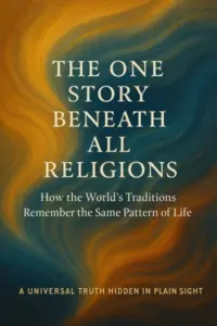 The One Story Beneath All Religions: How the World’s Traditions Remember the Same Pattern of Life