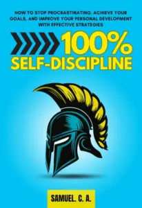 100% Self-Discipline: How to Stop Procrastinating, Achieve Your Goals, and Improve Your Personal Development With Effective Strategies (Self-help and personal development books Book 3)