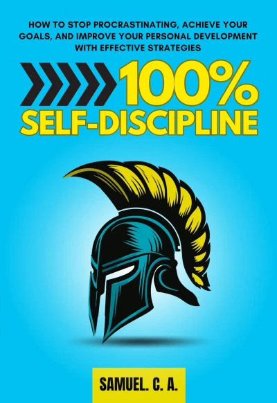 100% Self-Discipline: How to Stop Procrastinating, Achieve Your Goals, and Improve Your Personal Development With Effective Strategies (Self-help and personal development books Book 3)