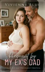Pregnant by My Ex’s Dad: Taboo Age Gap Pregnancy Erotica (Forbidden Pregnancy)