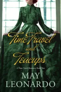 Time Travel and Teacups: A Time Travel Romance – Book 2 (Soulmates Through Time)