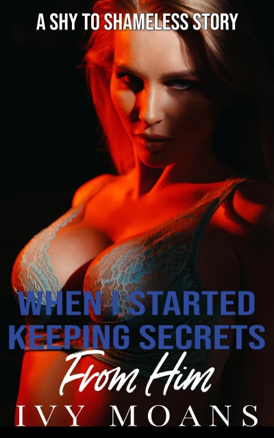 When I Started Keeping Secrets From Him: An Erotica Short Story of Temptation, Humiliation, and Desire (The Cuckold Chronicles: From Shy to Shameless Book 8)