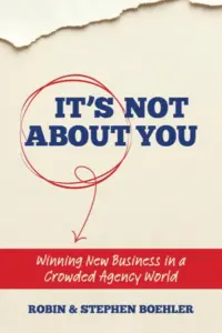 It’s Not About You: Winning New Business In A Crowded Agency World